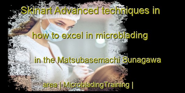Skinart Advanced techniques in how to excel in microblading in the Matsubasemachi Sunagawa area | MicrobladingTraining | MicrobladingClasses | SkinartTraining-Japan